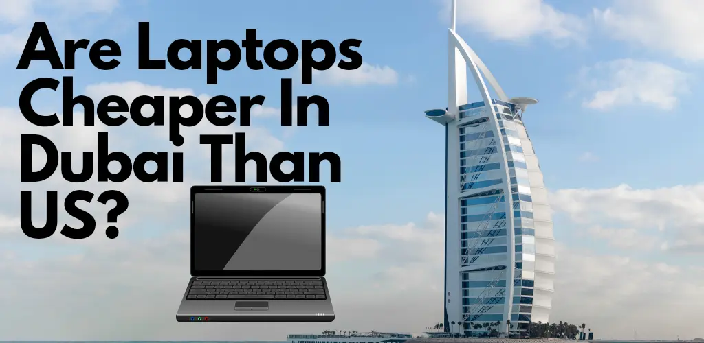 Are Laptops Cheaper In Dubai than US? Explained!